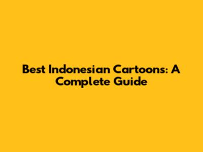Best Indonesian Cartoons: A Complete Guide