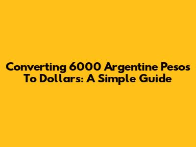 Converting 6000 Argentine Pesos To Dollars: A Simple Guide
