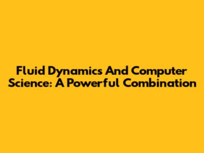 Fluid Dynamics And Computer Science: A Powerful Combination
