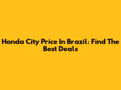 Honda City Price In Brazil: Find The Best Deals