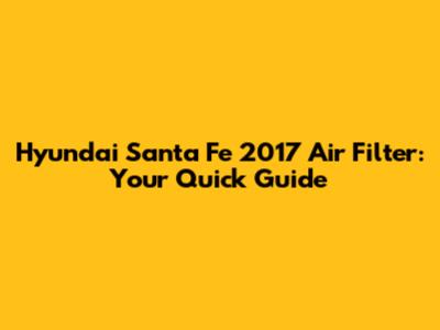 Hyundai Santa Fe 2017 Air Filter: Your Quick Guide