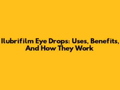 Ilubrifilm Eye Drops: Uses, Benefits, And How They Work
