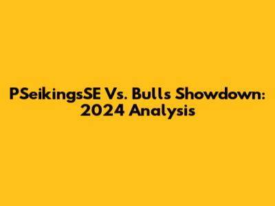 PSeikingsSE Vs. Bulls Showdown: 2024 Analysis