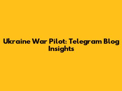 Ukraine War Pilot: Telegram Blog Insights